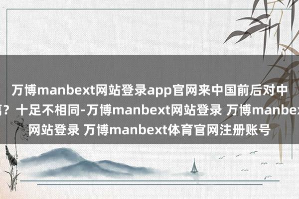 万博manbext网站登录app官网来中国前后对中国的印象有什么分离？十足不相同-万博manbext网站登录 万博manbext体育官网注册账号